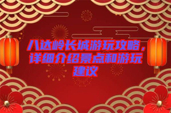 八達嶺長城游玩攻略，詳細介紹景點和游玩建議
