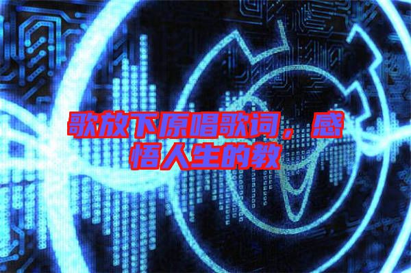 歌放下原唱歌詞，感悟人生的教