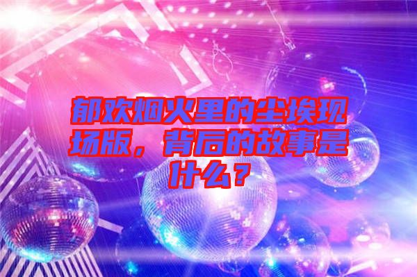 郁歡煙火里的塵?，F(xiàn)場版，背后的故事是什么？