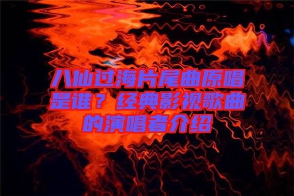 八仙過海片尾曲原唱是誰？經(jīng)典影視歌曲的演唱者介紹