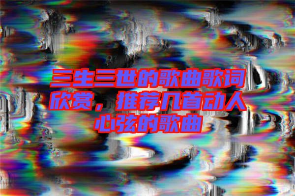 三生三世的歌曲歌詞欣賞，推薦幾首動(dòng)人心弦的歌曲