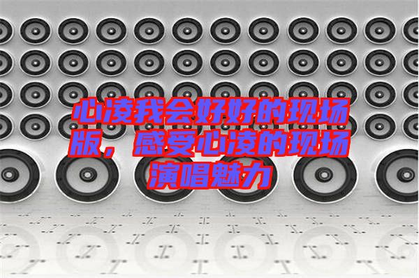 心凌我會好好的現(xiàn)場版，感受心凌的現(xiàn)場演唱魅力
