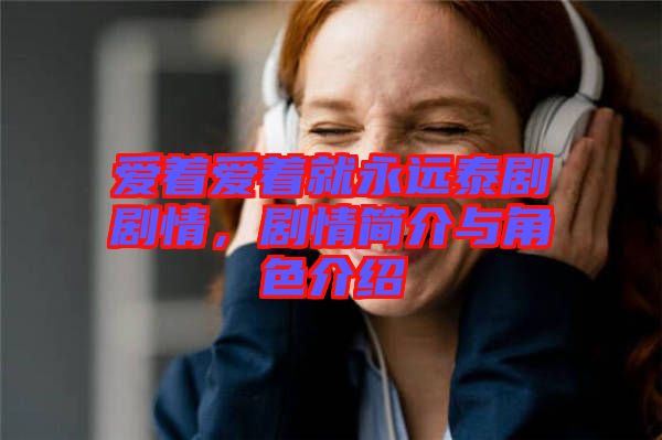 愛著愛著就永遠(yuǎn)泰劇劇情，劇情簡介與角色介紹