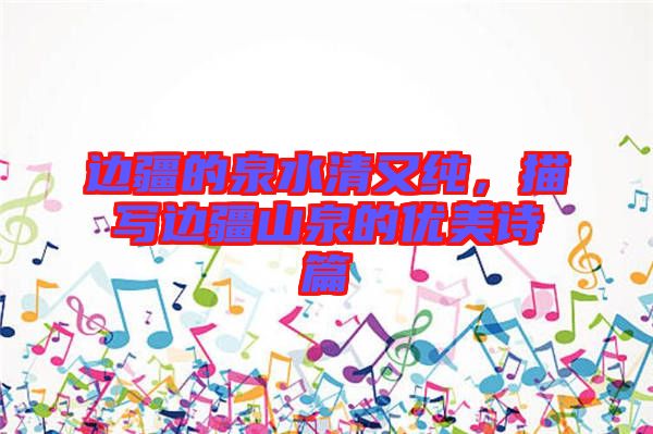 邊疆的泉水清又純，描寫(xiě)邊疆山泉的優(yōu)美詩(shī)篇