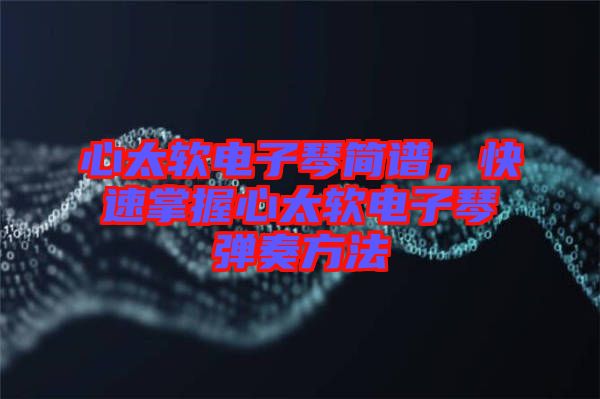 心太軟電子琴簡譜，快速掌握心太軟電子琴彈奏方法