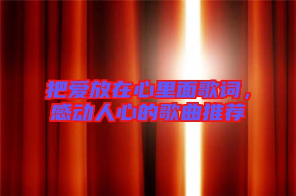把愛放在心里面歌詞，感動人心的歌曲推薦