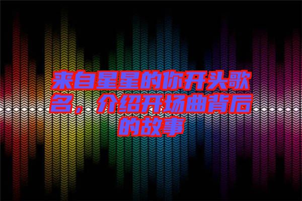 來自星星的你開頭歌名，介紹開場曲背后的故事