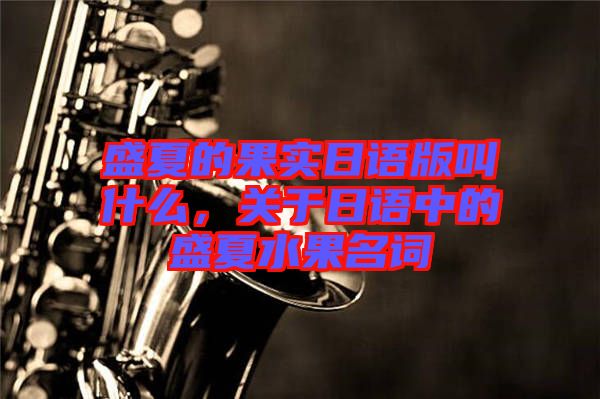 盛夏的果實(shí)日語(yǔ)版叫什么，關(guān)于日語(yǔ)中的盛夏水果名詞