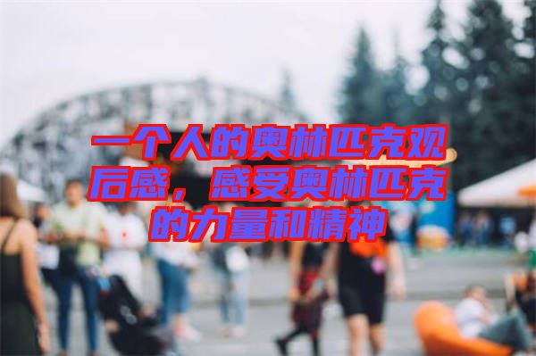 一個人的奧林匹克觀后感，感受奧林匹克的力量和精神