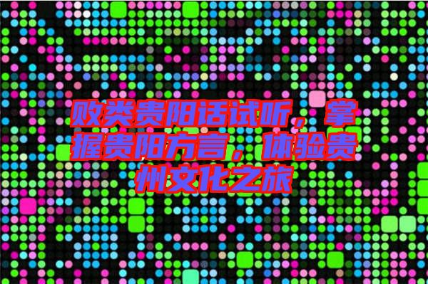 敗類貴陽(yáng)話試聽(tīng)，掌握貴陽(yáng)方言，體驗(yàn)貴州文化之旅