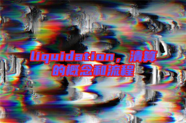 liquidation，清算的概念和流程