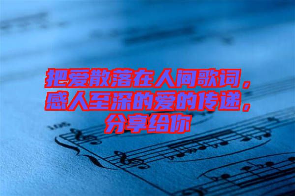 把愛(ài)散落在人間歌詞，感人至深的愛(ài)的傳遞，分享給你