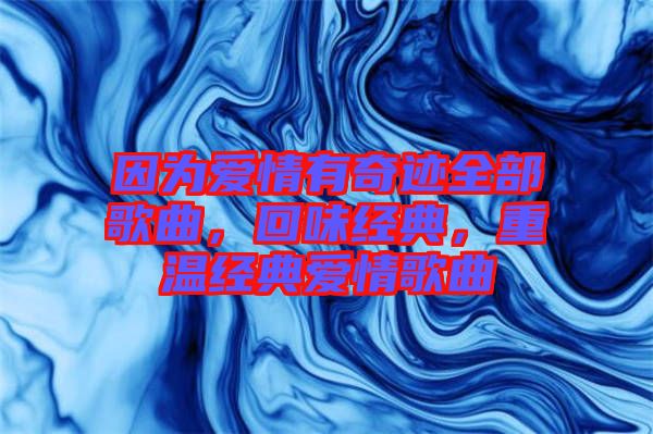 因?yàn)閻?ài)情有奇跡全部歌曲，回味經(jīng)典，重溫經(jīng)典愛(ài)情歌曲