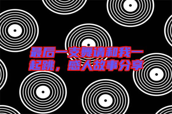 最后一支舞請和我一起跳，感人故事分享