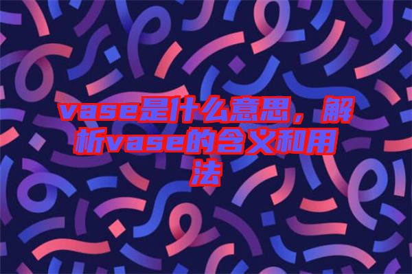 vase是什么意思，解析vase的含義和用法
