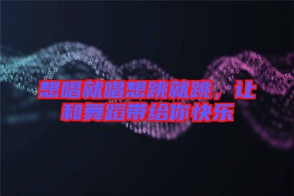 想唱就唱想跳就跳，讓和舞蹈帶給你快樂(lè)