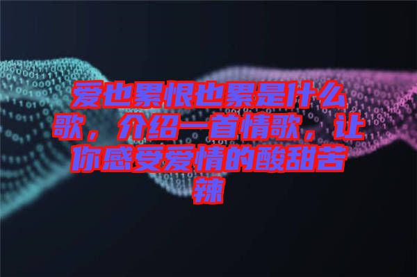 愛也累恨也累是什么歌，介紹一首情歌，讓你感受愛情的酸甜苦辣