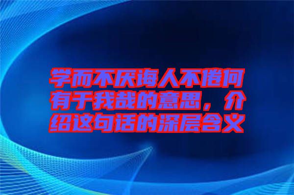學(xué)而不厭誨人不倦何有于我哉的意思，介紹這句話的深層含義