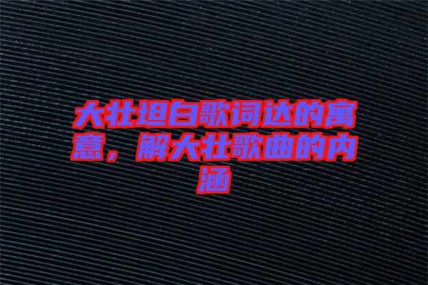 大壯坦白歌詞達的寓意，解大壯歌曲的內(nèi)涵