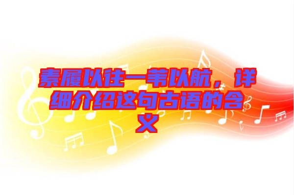 素履以往一葦以航，詳細(xì)介紹這句古語(yǔ)的含義