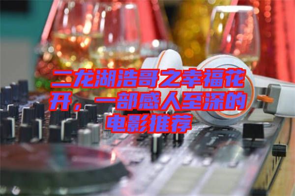 二龍湖浩哥之幸?；ㄩ_，一部感人至深的電影推薦
