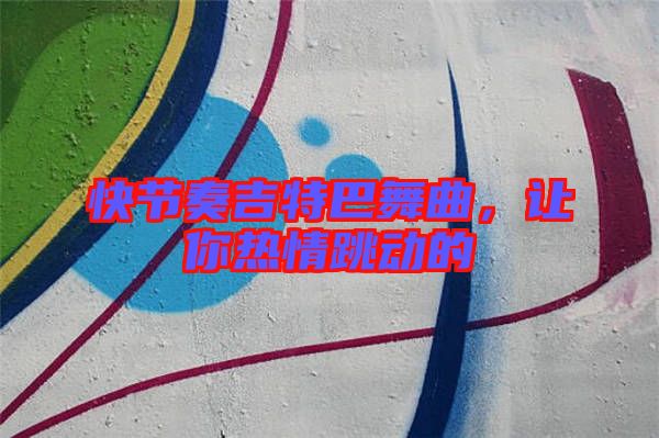快節(jié)奏吉特巴舞曲，讓你熱情跳動(dòng)的