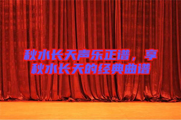 秋水長天聲樂正譜，享秋水長天的經(jīng)典曲譜