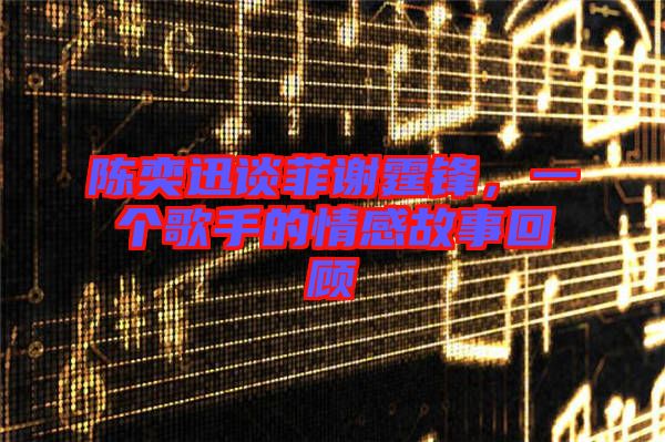 陳奕迅談菲謝霆鋒，一個歌手的情感故事回顧