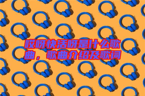哎呀快活呀是什么歌曲，歌曲介紹及歌詞
