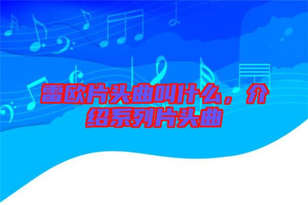 雷歐片頭曲叫什么，介紹系列片頭曲