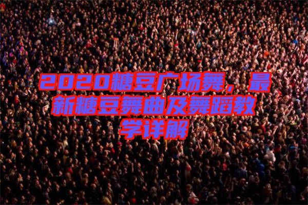2020糖豆廣場(chǎng)舞，最新糖豆舞曲及舞蹈教學(xué)詳解