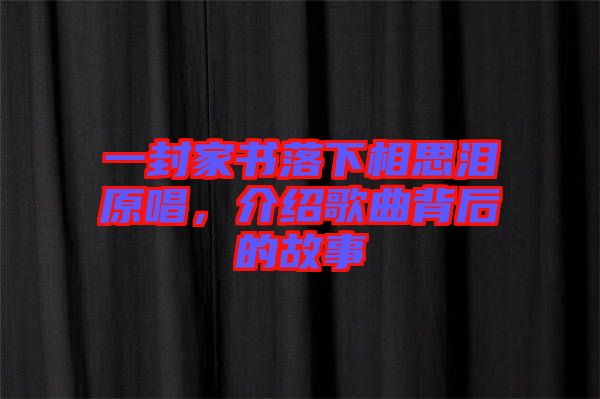 一封家書落下相思淚原唱，介紹歌曲背后的故事