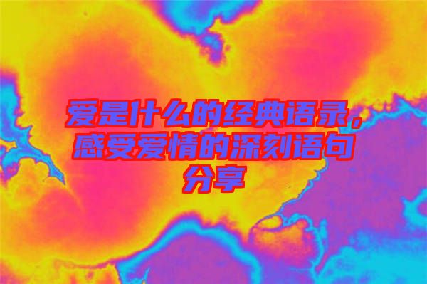 愛(ài)是什么的經(jīng)典語(yǔ)錄，感受愛(ài)情的深刻語(yǔ)句分享