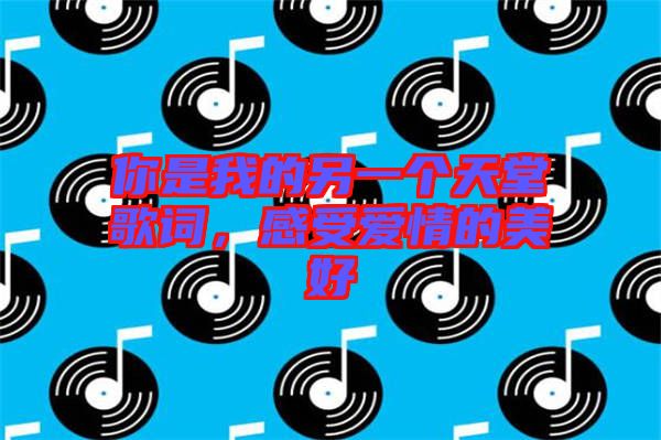 你是我的另一個天堂歌詞，感受愛情的美好
