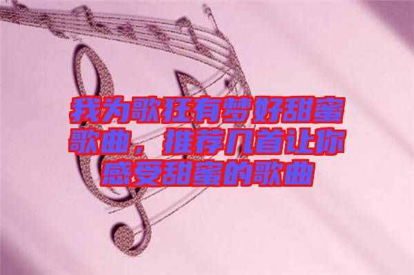 我為歌狂有夢好甜蜜歌曲，推薦幾首讓你感受甜蜜的歌曲