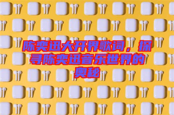 陳奕迅大開(kāi)界歌詞，探尋陳奕迅音樂(lè)世界的奧秘