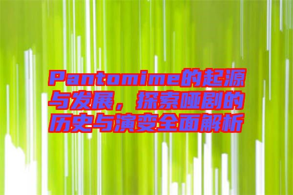 Pantomime的起源與發(fā)展，探索啞劇的歷史與演變?nèi)娼馕? width=