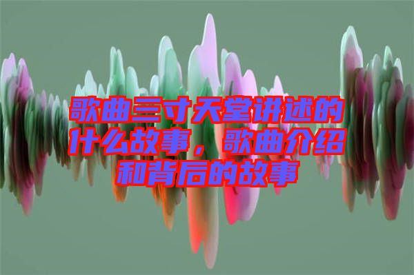 歌曲三寸天堂講述的什么故事，歌曲介紹和背后的故事