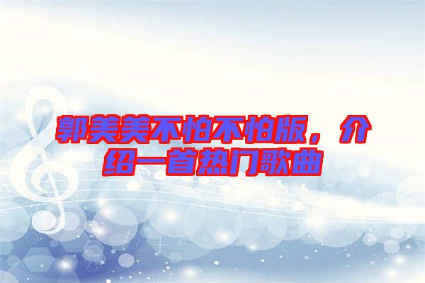 郭美美不怕不怕版，介紹一首熱門歌曲
