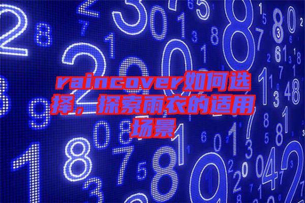 raincover如何選擇，探索雨衣的適用場(chǎng)景