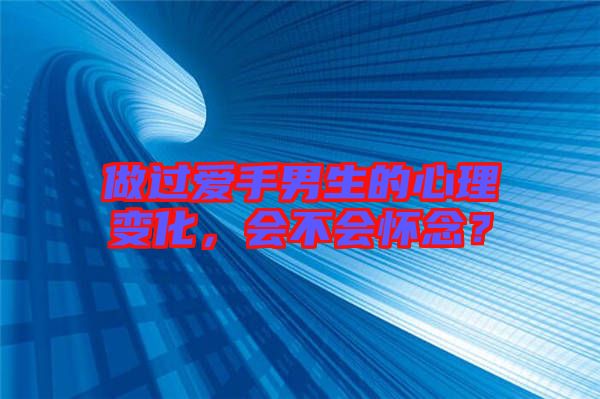 做過(guò)愛(ài)手男生的心理變化，會(huì)不會(huì)懷念？