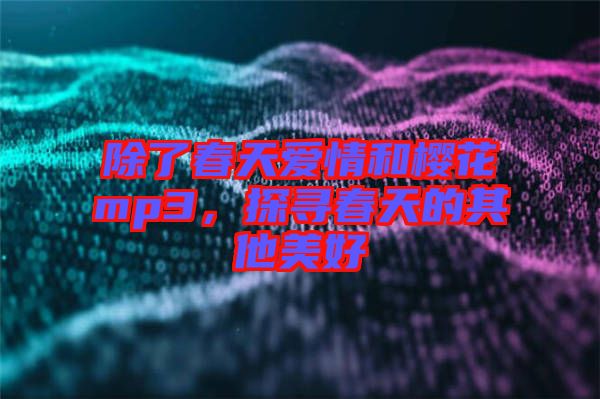 除了春天愛情和櫻花mp3，探尋春天的其他美好