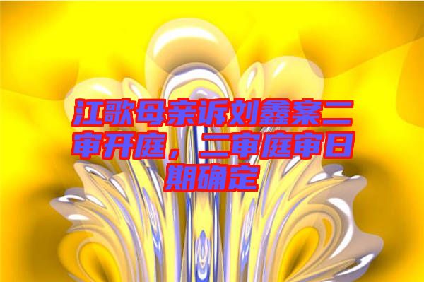 江歌母親訴劉鑫案二審開庭，二審?fù)徣掌诖_定