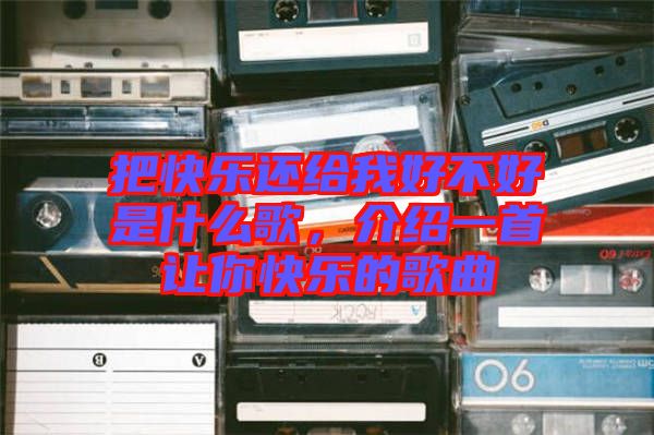 把快樂(lè)還給我好不好是什么歌，介紹一首讓你快樂(lè)的歌曲