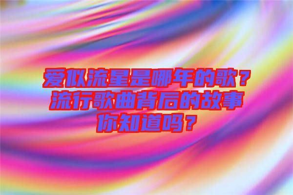 愛似流星是哪年的歌？流行歌曲背后的故事你知道嗎？