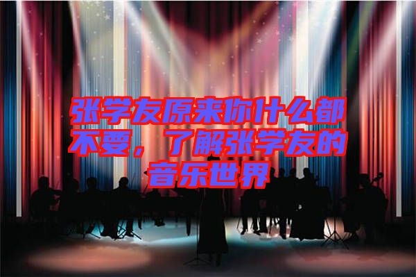 張學(xué)友原來(lái)你什么都不要，了解張學(xué)友的音樂(lè)世界