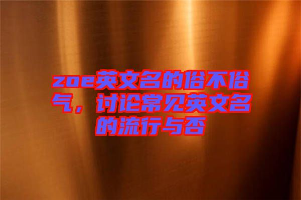 zoe英文名的俗不俗氣，討論常見英文名的流行與否