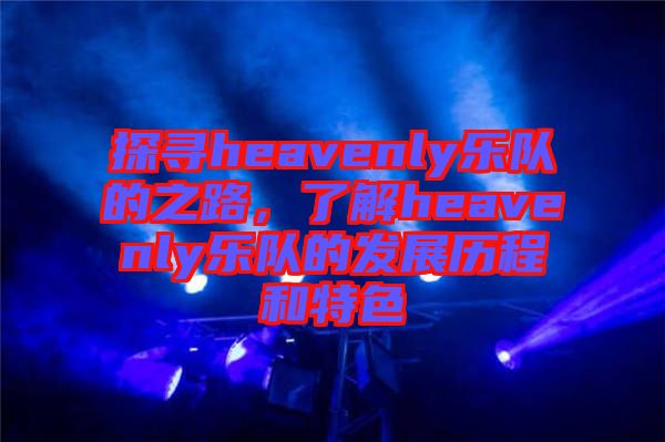 探尋heavenly樂隊的之路，了解heavenly樂隊的發(fā)展歷程和特色