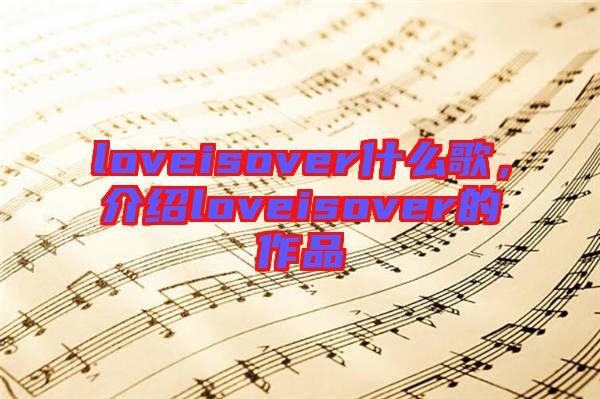 loveisover什么歌，介紹loveisover的作品