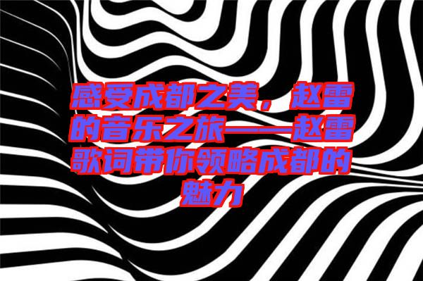 感受成都之美，趙雷的音樂之旅——趙雷歌詞帶你領(lǐng)略成都的魅力